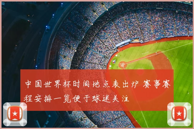 中国世界杯时间地点表出炉 赛事赛程安排一览便于球迷关注