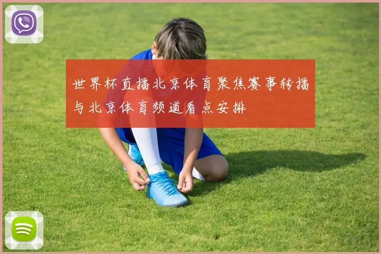 世界杯直播北京体育聚焦赛事转播与北京体育频道看点安排