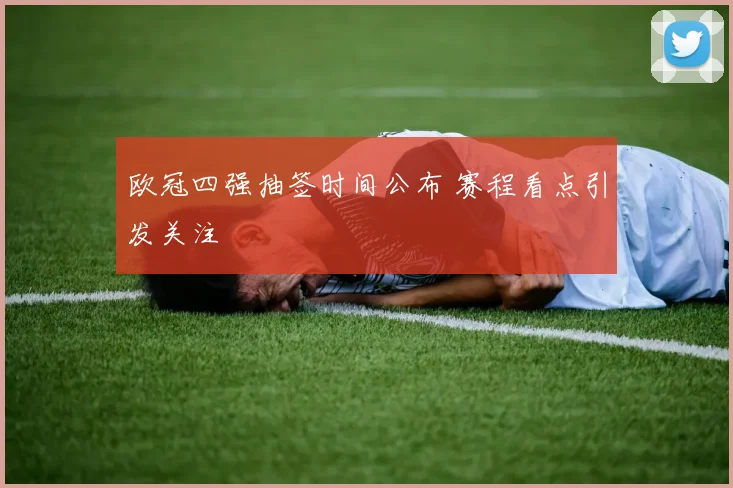 欧冠四强抽签时间公布 赛程看点引发关注