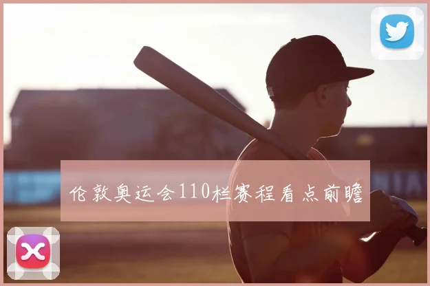 伦敦奥运会110栏赛程看点前瞻