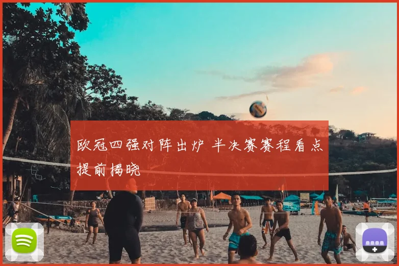 欧冠四强对阵出炉 半决赛赛程看点提前揭晓