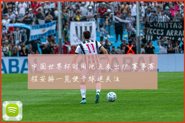 中国世界杯时间地点表出炉 赛事赛程安排一览便于球迷关注