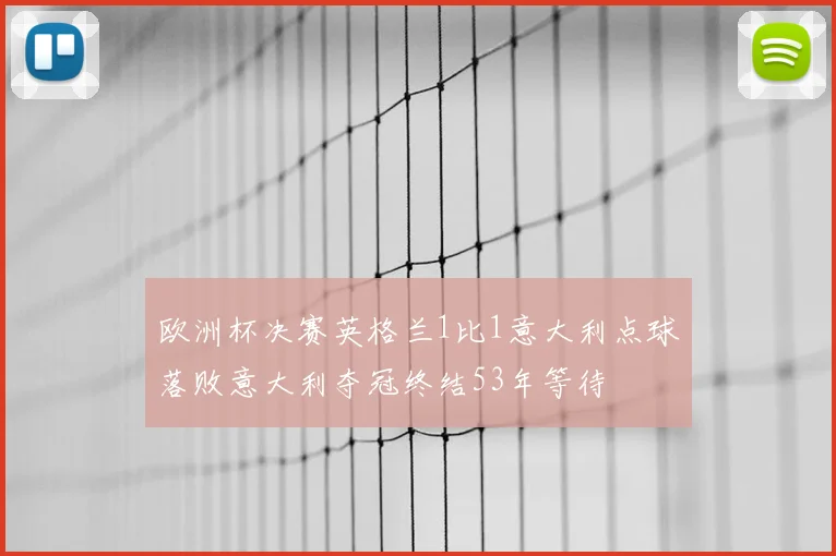 欧洲杯决赛英格兰1比1意大利点球落败意大利夺冠终结53年等待