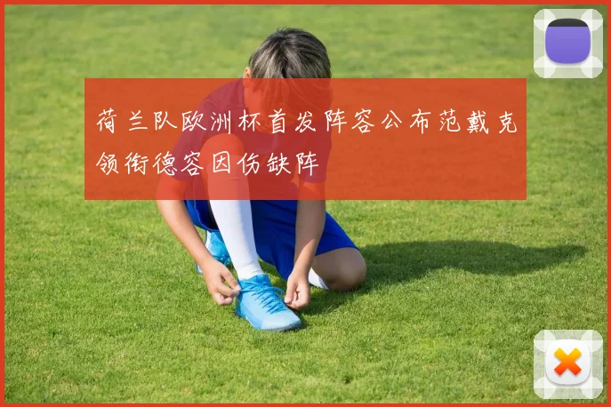 荷兰队欧洲杯首发阵容公布范戴克领衔德容因伤缺阵