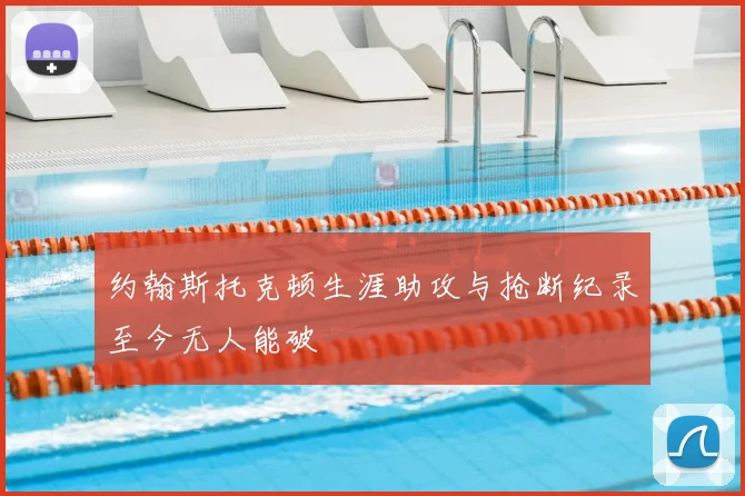 约翰斯托克顿生涯助攻与抢断纪录至今无人能破