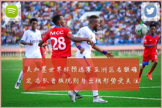 美加墨世界杯预选赛亚洲区名额确定 各队晋级规则与出线形势受关注