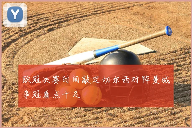 欧冠决赛时间敲定切尔西对阵曼城争冠看点十足