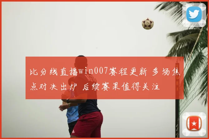 比分线直播win007赛程更新 多场焦点对决出炉 后续赛果值得关注