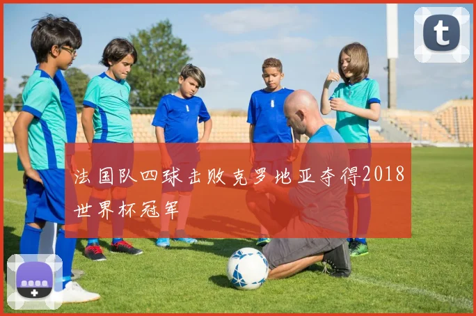 法国队四球击败克罗地亚夺得2018世界杯冠军