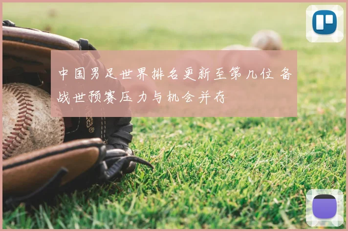 中国男足世界排名更新至第几位 备战世预赛压力与机会并存
