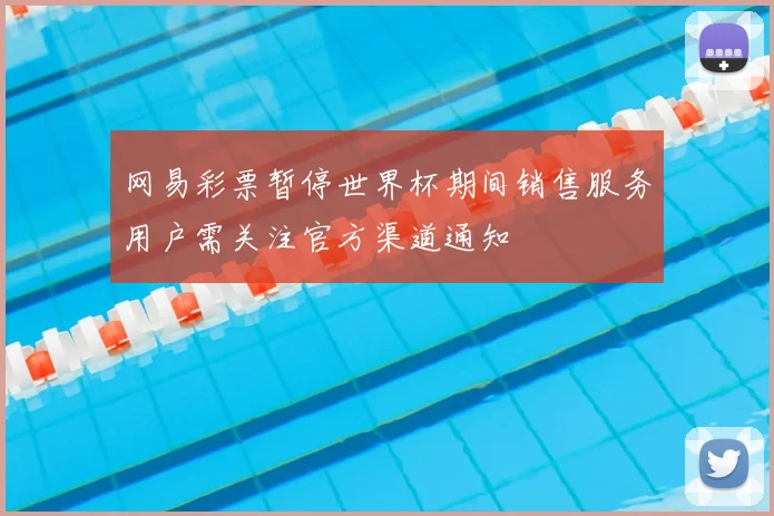 网易彩票暂停世界杯期间销售服务用户需关注官方渠道通知