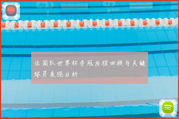法国队世界杯夺冠历程回顾与关键球员表现分析
