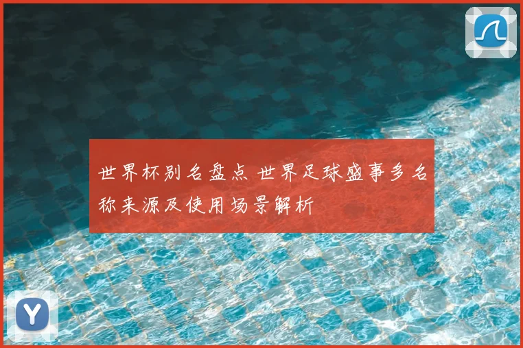 世界杯别名盘点 世界足球盛事多名称来源及使用场景解析