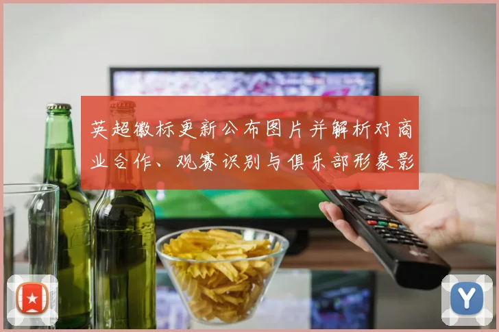 英超徽标更新公布图片并解析对商业合作、观赛识别与俱乐部形象影响