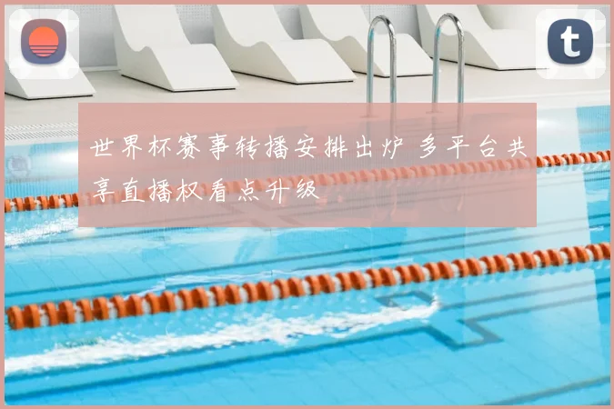 世界杯赛事转播安排出炉 多平台共享直播权看点升级