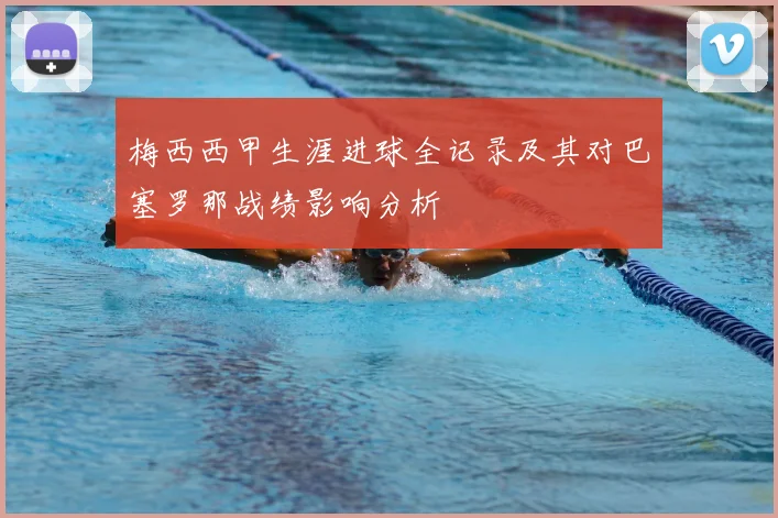 梅西西甲生涯进球全记录及其对巴塞罗那战绩影响分析