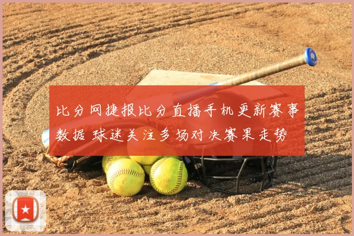 比分网捷报比分直播手机更新赛事数据 球迷关注多场对决赛果走势