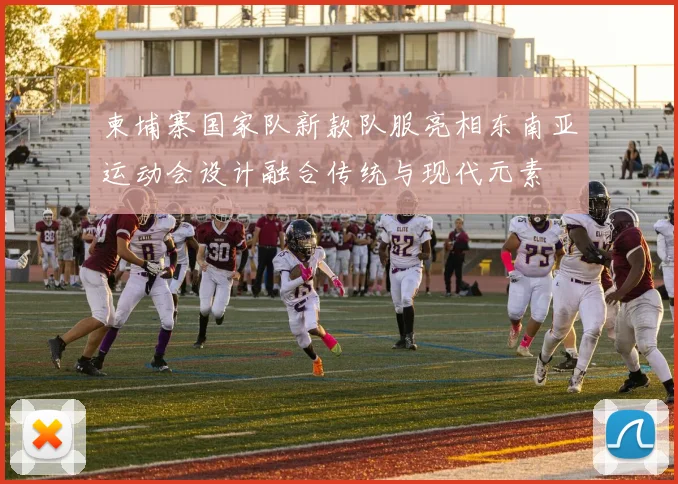 柬埔寨国家队新款队服亮相东南亚运动会设计融合传统与现代元素