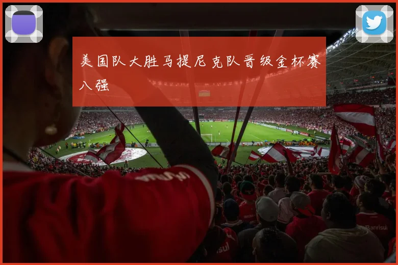 美国队大胜马提尼克队晋级金杯赛八强