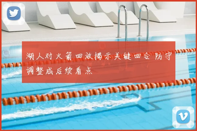 湖人对火箭回放揭示关键回合 防守调整成后续看点