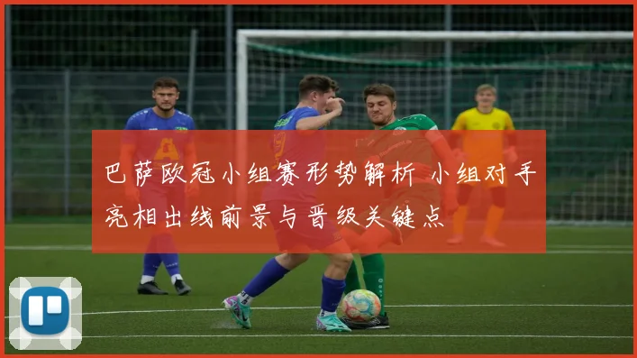 巴萨欧冠小组赛形势解析 小组对手亮相出线前景与晋级关键点