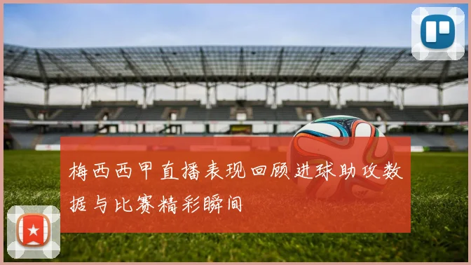梅西西甲直播表现回顾进球助攻数据与比赛精彩瞬间